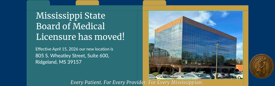 Mississippi State Board of Medical Licensure has moved. Effective April 15, 2026 our new location is 805 S. Wheatley Street, Suite 600, Ridgeland, MS 39157.